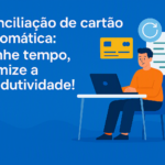 Conciliação de cartão automática: ganhe tempo, otimize a produtividade!
