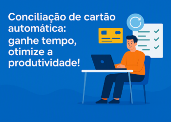 Conciliação de cartão automática: ganhe tempo, otimize a produtividade!