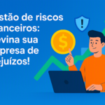 Gestão de riscos financeiros: previna sua empresa de prejuízos!