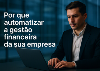 Por que automatizar a gestão financeira da sua empresa?